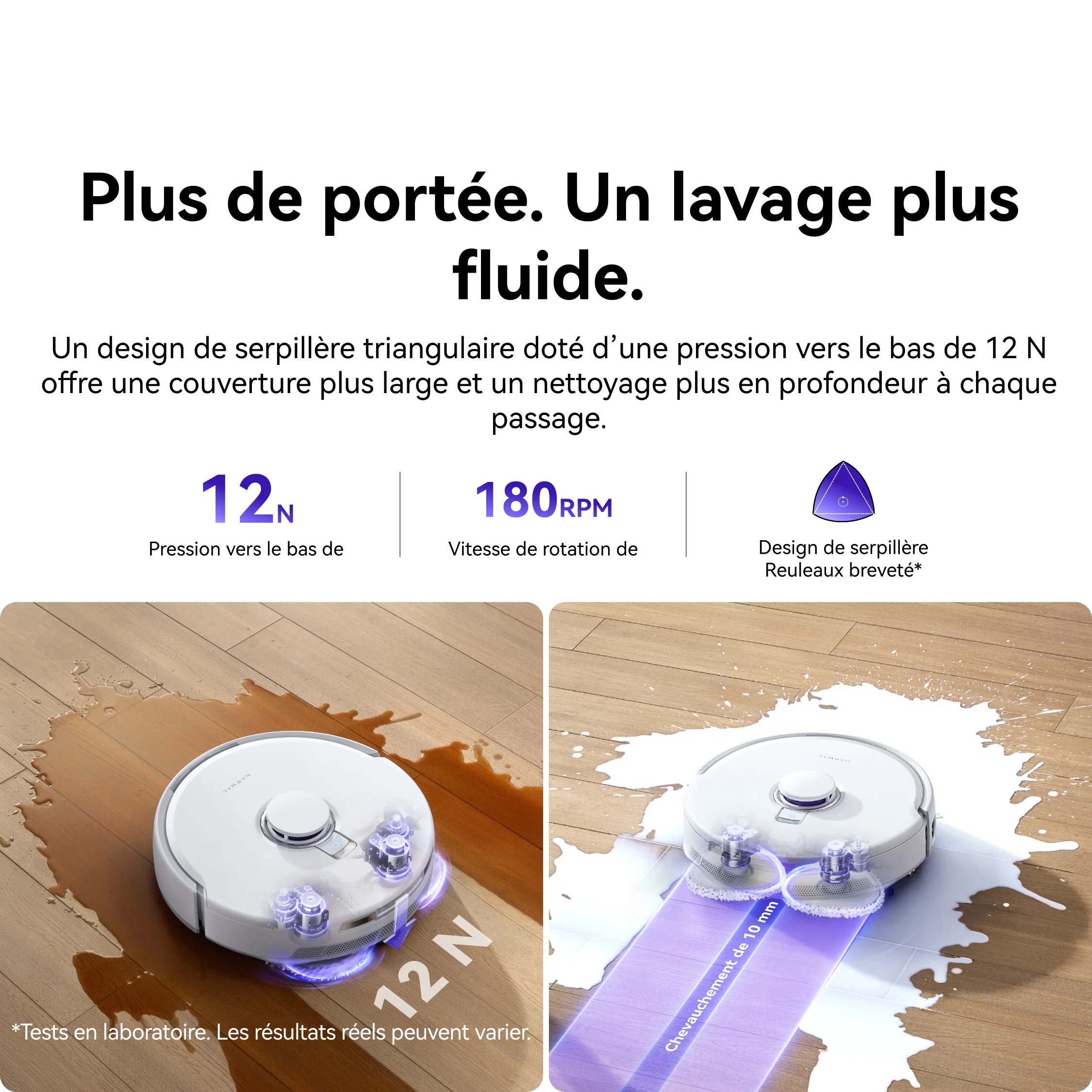 L'aspirateur robot NARWAL FREO Z10 PRO nettoie efficacement les sols avec une pression de 12N et une vitesse de 180RPM tout en évitant les éclaboussures d'eau.